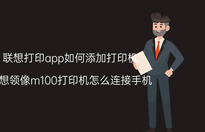 联想打印app如何添加打印机 联想领像m100打印机怎么连接手机？